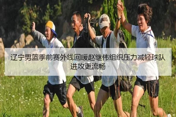 辽宁男篮季前赛外线回暖赵继伟组织压力减轻球队进攻更流畅(STARSPORTS)